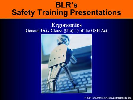 11006115 ©2002 Business & Legal Reports, Inc. BLR’s Safety Training Presentations Ergonomics General Duty Clause §5(a)(1) of the OSH Act.