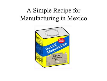 A Simple Recipe for Manufacturing in Mexico. Border Assembly, Inc. Over 30 years of experience providing corporate shelter services in Tijuana, Mexico.