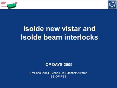 Isolde new vistar and Isolde beam interlocks OP DAYS 2009 Emiliano Piselli - Jose-Luis Sanchez Alvarez BE-OP-PSB.