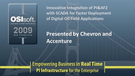 Innovative Integration of PI&AF2 with SCADA for Faster Deployment of Digital Oil Field Applications Presented by Chevron and Accenture.