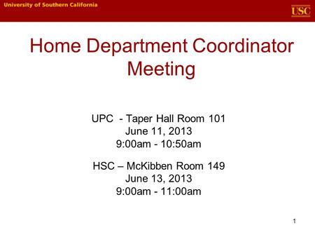 1 Home Department Coordinator Meeting UPC - Taper Hall Room 101 June 11, 2013 9:00am - 10:50am HSC – McKibben Room 149 June 13, 2013 9:00am - 11:00am.