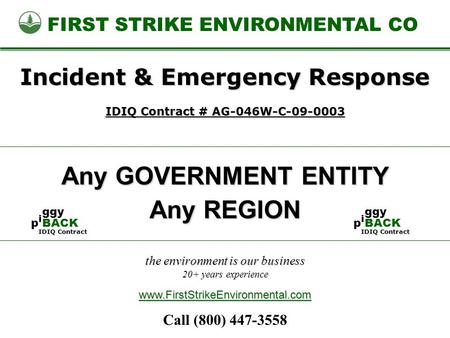 The environment is our business 20+ years experience FIRST STRIKE ENVIRONMENTAL CO Any GOVERNMENT ENTITY www.FirstStrikeEnvironmental.com Incident & Emergency.