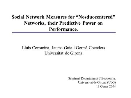 Social Network Measures for “Nosduocentered” Networks, their Predictive Power on Performance. Lluís Coromina, Jaume Guia i Germà Coenders Universitat de.