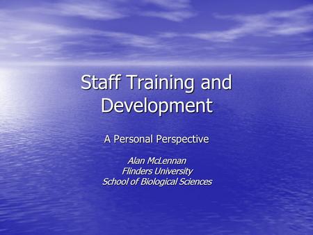 Staff Training and Development A Personal Perspective Alan McLennan Flinders University School of Biological Sciences.