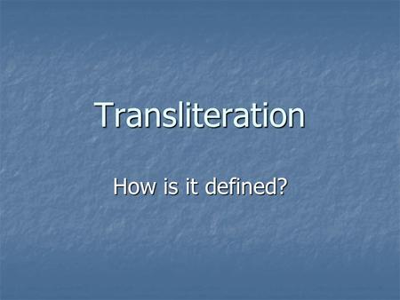 Transliteration How is it defined?. Recent definitions Transliteration … Works between spoken English and a signed form of English (1980) Works between.