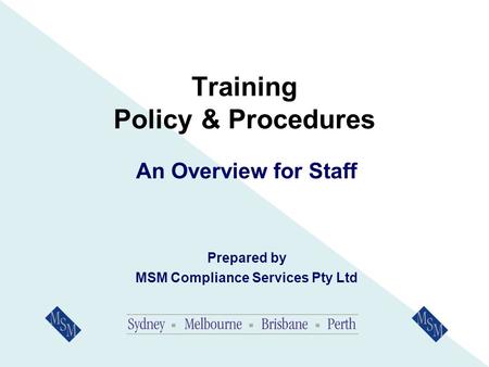 Training Policy & Procedures An Overview for Staff Prepared by MSM Compliance Services Pty Ltd.