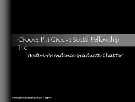 Boston/Providence Graduate Chapter Groove Phi Groove Social Fellowship, Inc Boston-Providence Graduate Chapter.