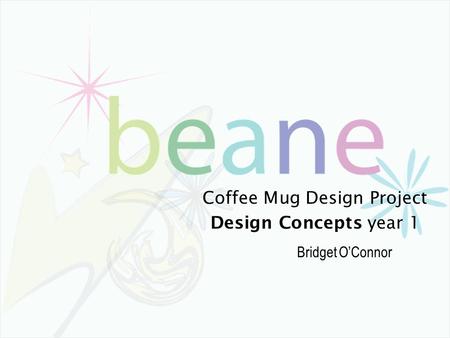 Coffee Mug Design Project Design Concepts year 1 Bridget O’Connor.