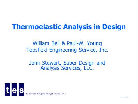Topsfield Engineering Service, Inc. Figure 1 Thermoelastic Analysis in Design William Bell & Paul-W. Young Topsfield Engineering Service, Inc. John Stewart,