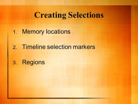 Creating Selections 1. Memory locations 2. Timeline selection markers 3. Regions.
