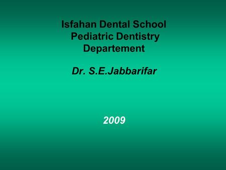 Isfahan Dental School Pediatric Dentistry Departement Dr. S.E.Jabbarifar 2009.