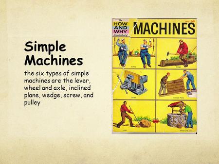 Simple Machines the six types of simple machines are the lever, wheel and axle, inclined plane, wedge, screw, and pulley.