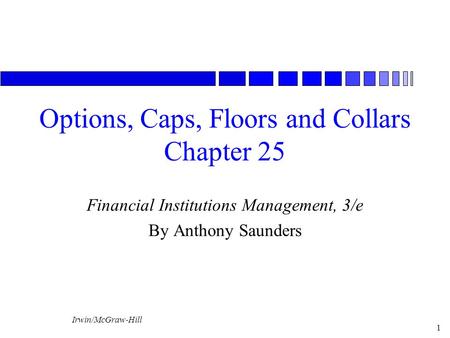 Irwin/McGraw-Hill 1 Options, Caps, Floors and Collars Chapter 25 Financial Institutions Management, 3/e By Anthony Saunders.
