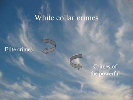 White collar crimes Elite crimes Crimes of the powerful.