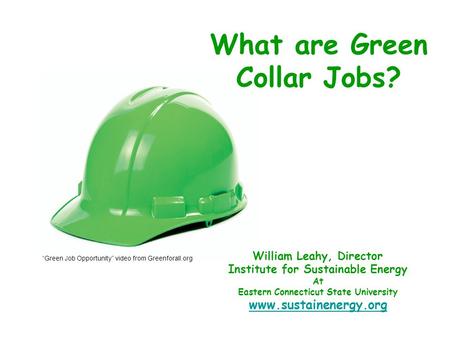 William Leahy, Director Institute for Sustainable Energy At Eastern Connecticut State University www.sustainenergy.org What are Green Collar Jobs? “Green.