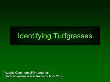Identifying Turfgrasses Agents Commercial Ornamental Horticulture In-service Training - May, 2005.