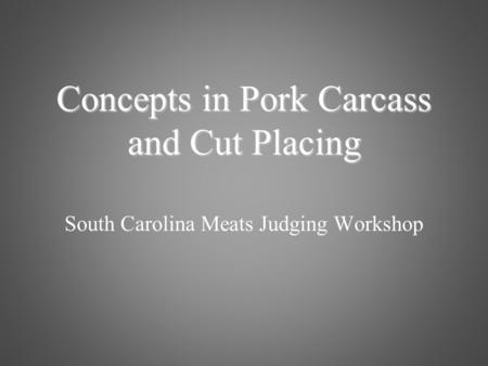 South Carolina Meats Judging Workshop Concepts in Pork Carcass and Cut Placing.