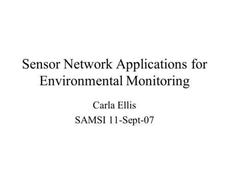 Sensor Network Applications for Environmental Monitoring Carla Ellis SAMSI 11-Sept-07.