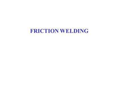 FRICTION WELDING.