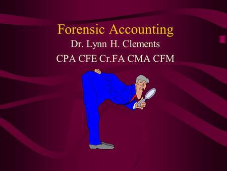 Forensic Accounting Dr. Lynn H. Clements CPA CFE Cr.FA CMA CFM.
