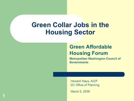 1 Green Collar Jobs in the Housing Sector Green Affordable Housing Forum Metropolitan Washington Council of Governments Howard Ways, AICP DC Office of.