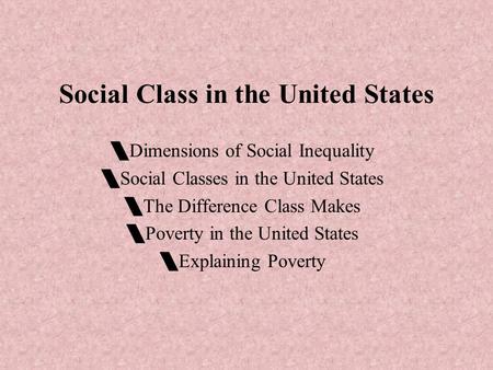 Social Class in the United States  Dimensions of Social Inequality  Social Classes in the United States  The Difference Class Makes  Poverty in the.