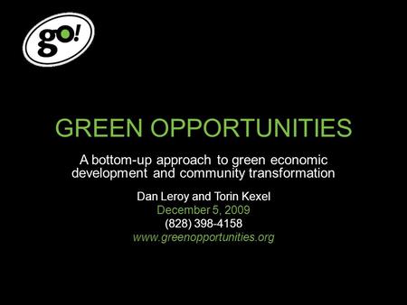 GREEN OPPORTUNITIES A bottom-up approach to green economic development and community transformation Dan Leroy and Torin Kexel December 5, 2009 (828) 398-4158.