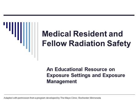 Medical Resident and Fellow Radiation Safety An Educational Resource on Exposure Settings and Exposure Management Adapted with permission from a program.