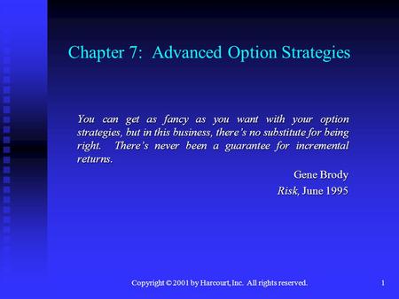 Copyright © 2001 by Harcourt, Inc. All rights reserved.1 Chapter 7: Advanced Option Strategies You can get as fancy as you want with your option strategies,