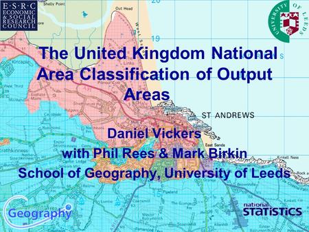 The United Kingdom National Area Classification of Output Areas Daniel Vickers with Phil Rees & Mark Birkin School of Geography, University of Leeds.