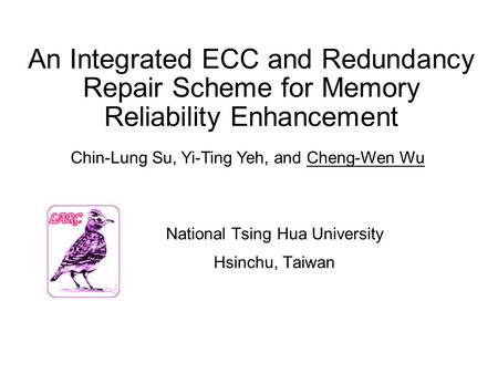An Integrated ECC and Redundancy Repair Scheme for Memory Reliability Enhancement National Tsing Hua University Hsinchu, Taiwan Chin-Lung Su, Yi-Ting Yeh,