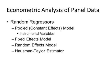 Econometric Analysis of Panel Data Random Regressors –Pooled (Constant Effects) Model Instrumental Variables –Fixed Effects Model –Random Effects Model.