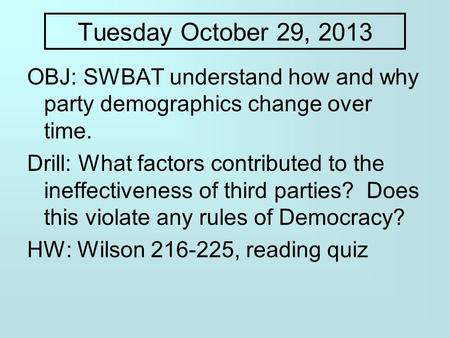 Tuesday October 29, 2013 OBJ: SWBAT understand how and why party demographics change over time. Drill: What factors contributed to the ineffectiveness.