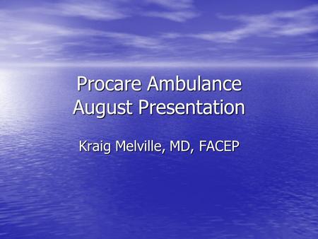 Procare Ambulance August Presentation Kraig Melville, MD, FACEP.