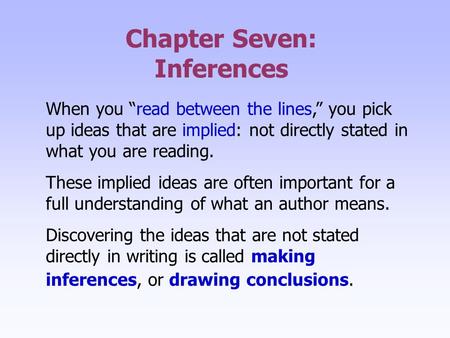 Chapter Seven: Inferences When you “read between the lines,” you pick up ideas that are implied: not directly stated in what you are reading. These implied.