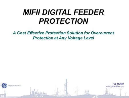 MIFII DIGITAL FEEDER PROTECTION A Cost Effective Protection Solution for Overcurrent Protection at Any Voltage Level GE Multilin www.gemultilin.com.