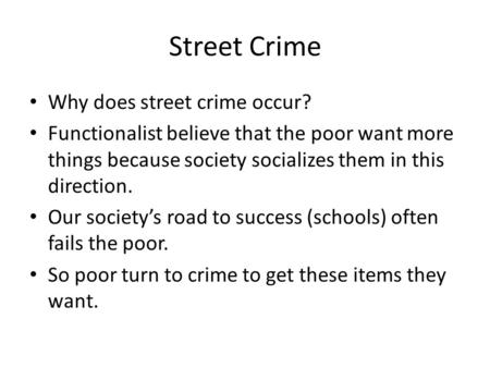 Street Crime Why does street crime occur? Functionalist believe that the poor want more things because society socializes them in this direction. Our society’s.
