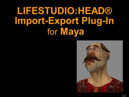 LIFESTUDIO:HEAD® Import-Export Plug-In for Maya. LIFESTUDIO:HEAD® Import-Export Plug-Ins allow LS:HEAD models and animations in 3ds max and Maya scenes.