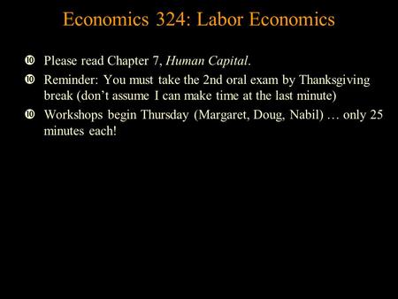 Economics 324: Labor Economics Please read Chapter 7, Human Capital. Reminder: You must take the 2nd oral exam by Thanksgiving break (don’t assume I can.
