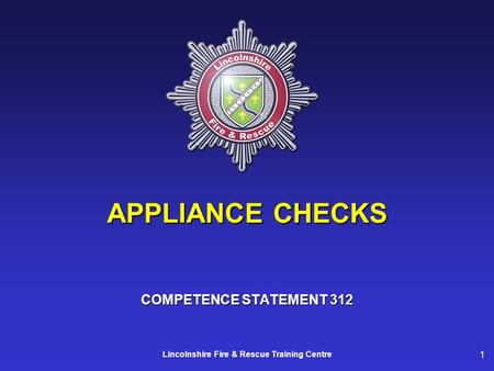 1 Lincolnshire Fire & Rescue Training Centre APPLIANCE CHECKS COMPETENCE STATEMENT 312.