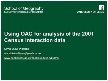 School of Geography FACULTY OF EARTH & ENVIRONMENT Using OAC for analysis of the 2001 Census interaction data Oliver Duke-Williams