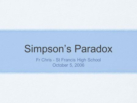 Simpson’s Paradox Fr Chris - St Francis High School October 5, 2006.