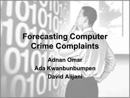 Forecasting Computer Crime Complaints Adnan Omar Ada Kwanbunbumpen David Alijani.