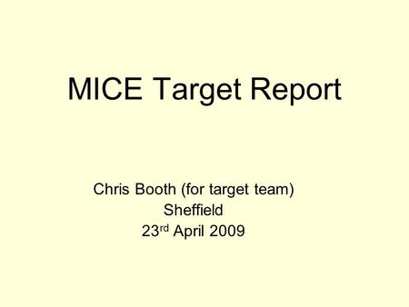 MICE Target Report Chris Booth (for target team) Sheffield 23 rd April 2009.