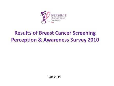 Results of Breast Cancer Screening Perception & Awareness Survey 2010 Feb 2011.
