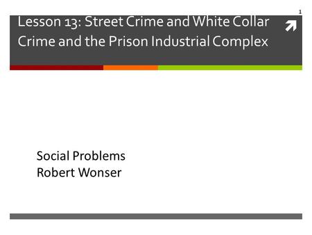 Lesson 13: Street Crime and White Collar Crime and the Prison Industrial Complex Social Problems Robert Wonser.