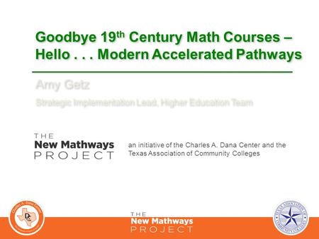 Goodbye 19 th Century Math Courses – Hello... Modern Accelerated Pathways Amy Getz Strategic Implementation Lead, Higher Education Team Amy Getz Strategic.