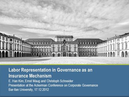 Labor Representation in Governance as an Insurance Mechanism E. Han Kim, Ernst Maug and Christoph Schneider Presentation at the Ackerman Conference on.