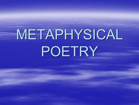 METAPHYSICAL POETRY. Metaphysics is a branch of philosophy concerned with explaining the natural world. It is the study of being and reality. It asks.
