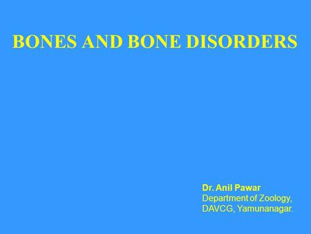 BONES AND BONE DISORDERS Dr. Anil Pawar Department of Zoology, DAVCG, Yamunanagar.